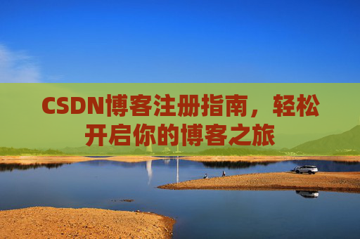 CSDN博客注册指南，轻松开启你的博客之旅